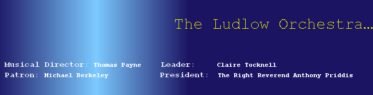 
The Ludlow Orchestra…

	
Musical Director: Thomas Payne				 Leader:					Claire Tocknell 
Patron:	Michael Berkeley		  									President: 	The Right Reverend Anthony Priddis								  
     							
